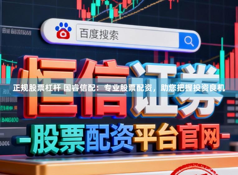 正规股票杠杆 国睿信配：专业股票配资，助您把握投资良机