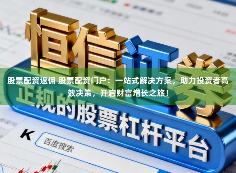 股票配资返佣 股票配资门户：一站式解决方案，助力投资者高效决策，开启财富增长之旅！