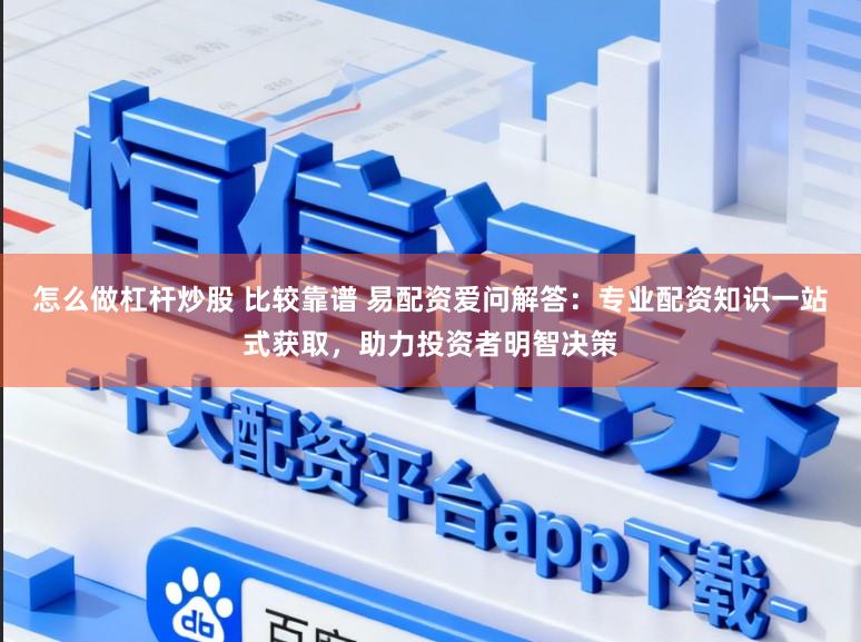 怎么做杠杆炒股 比较靠谱 易配资爱问解答:专业配资知识一站式获取,助力投资者明智决策