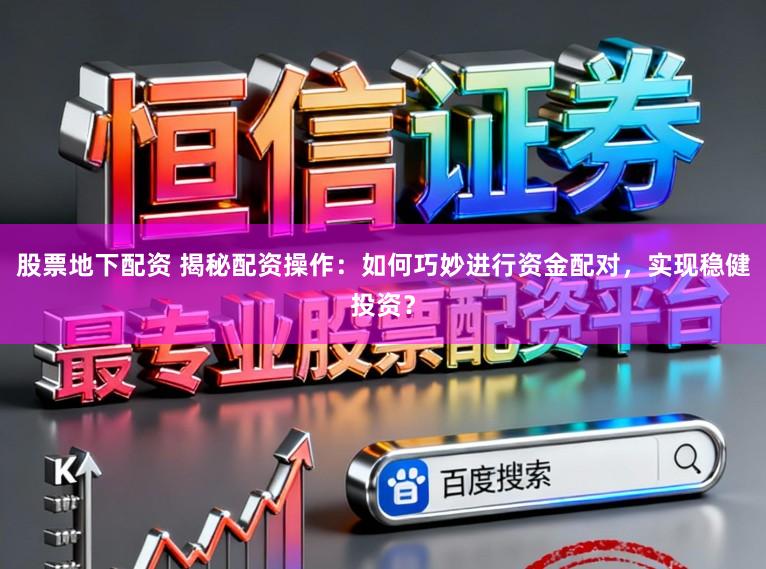 股票地下配资 揭秘配资操作：如何巧妙进行资金配对，实现稳健投资？