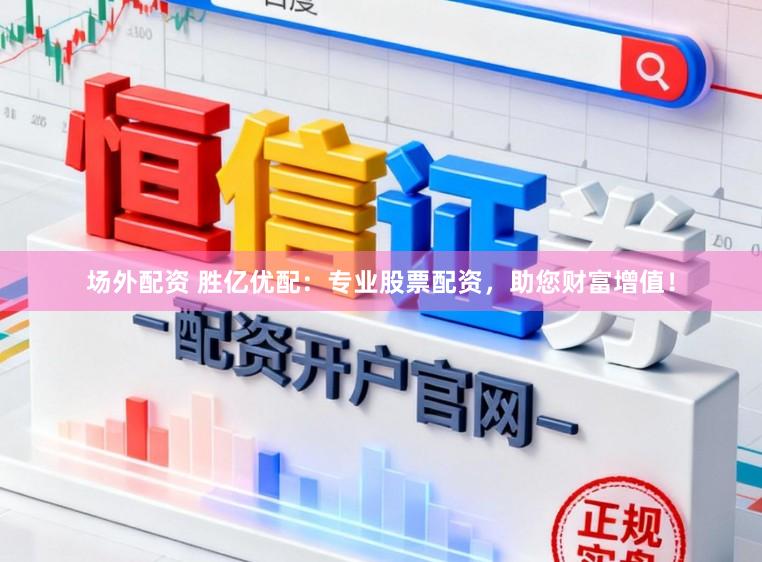 场外配资 胜亿优配：专业股票配资，助您财富增值！