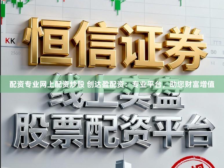 配资专业网上配资炒股 创达盈配资：专业平台，助您财富增值