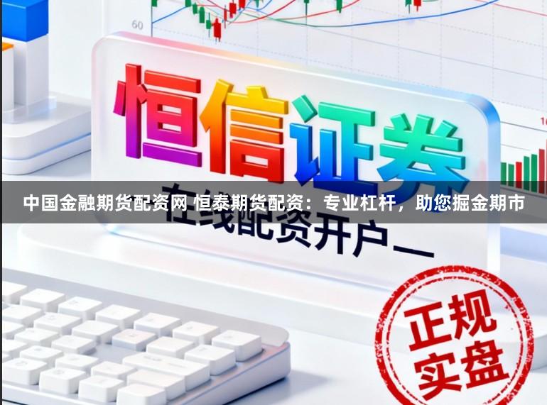 中国金融期货配资网 恒泰期货配资：专业杠杆，助您掘金期市