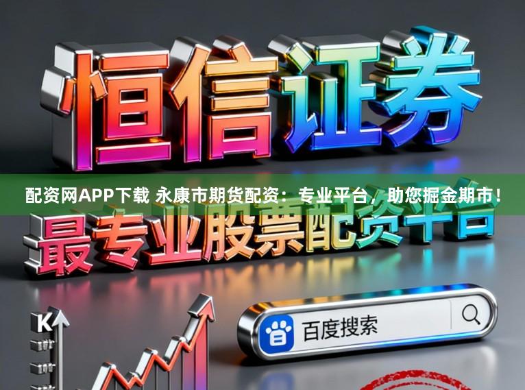 配资网APP下载 永康市期货配资：专业平台，助您掘金期市！