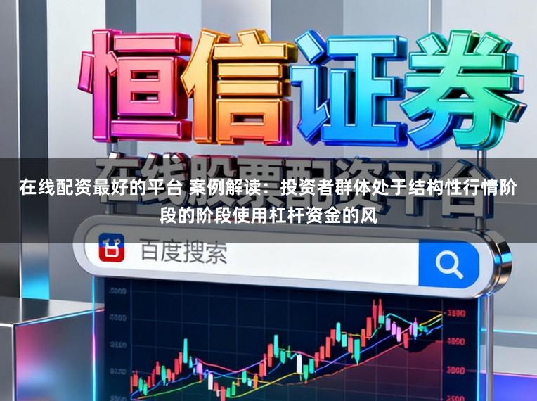 在线配资最好的平台 案例解读：投资者群体处于结构性行情阶段的阶段使用杠杆资金的风