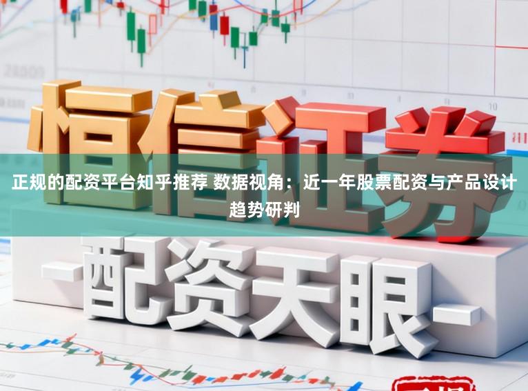 正规的配资平台知乎推荐 数据视角：近一年股票配资与产品设计趋势研判