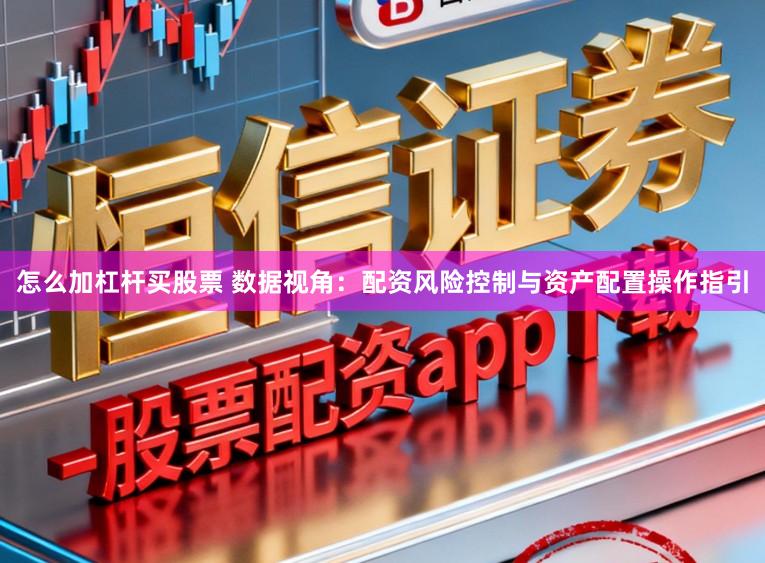 怎么加杠杆买股票 数据视角：配资风险控制与资产配置操作指引
