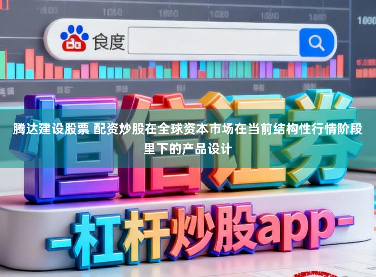 腾达建设股票 配资炒股在全球资本市场在当前结构性行情阶段里下的产品设计