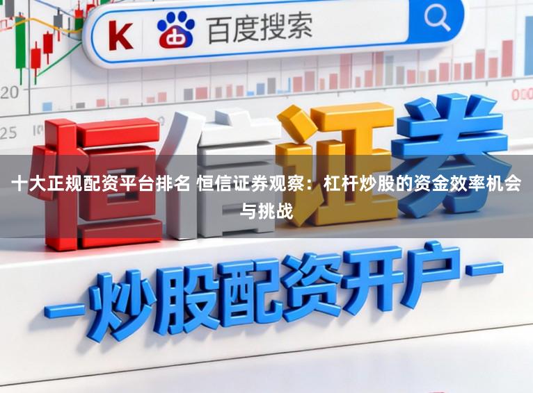 十大正规配资平台排名 恒信证券观察：杠杆炒股的资金效率机会与挑战