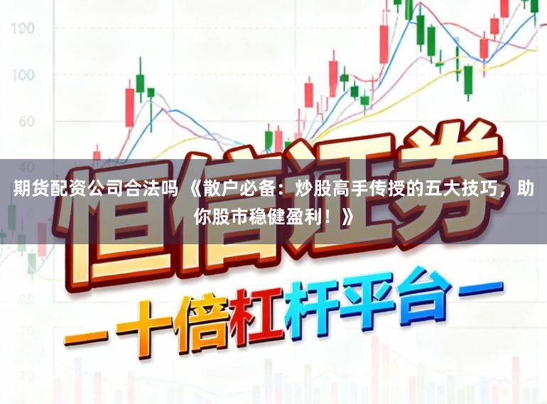 期货配资公司合法吗 《散户必备：炒股高手传授的五大技巧，助你股市稳健盈利！》