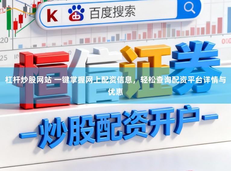杠杆炒股网站 一键掌握网上配资信息，轻松查询配资平台详情与优惠