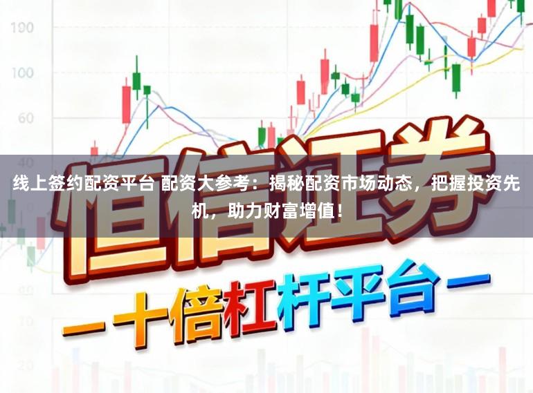 线上签约配资平台 配资大参考：揭秘配资市场动态，把握投资先机，助力财富增值！