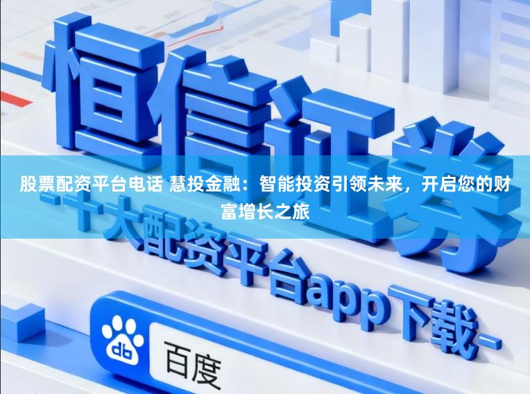 股票配资平台电话 慧投金融：智能投资引领未来，开启您的财富增长之旅