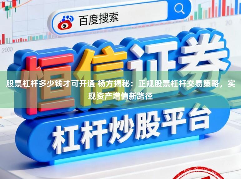 股票杠杆多少钱才可开通 杨方揭秘：正规股票杠杆交易策略，实现资产增值新路径