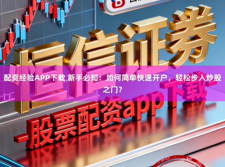 配资经验APP下载 新手必知：如何简单快速开户，轻松步入炒股之门？