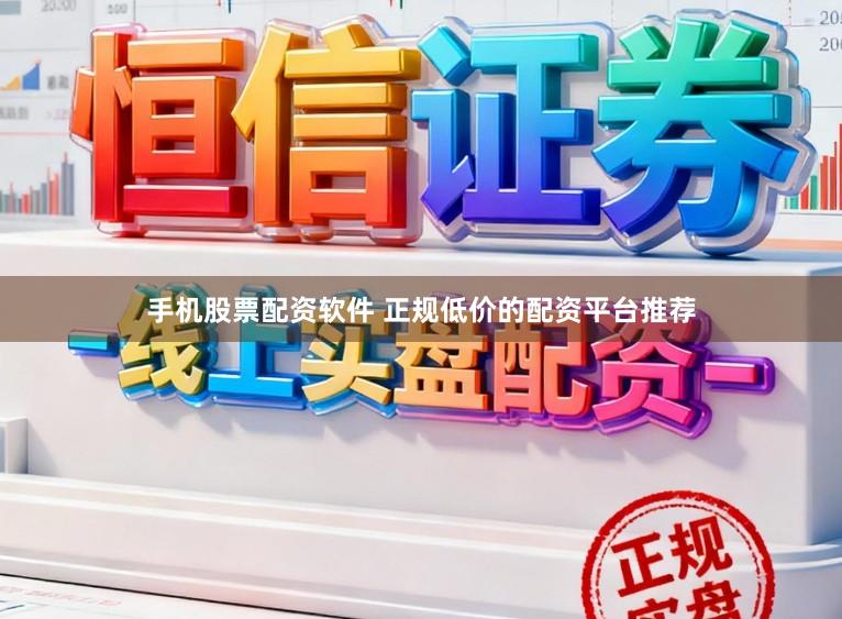 手机股票配资软件 正规低价的配资平台推荐