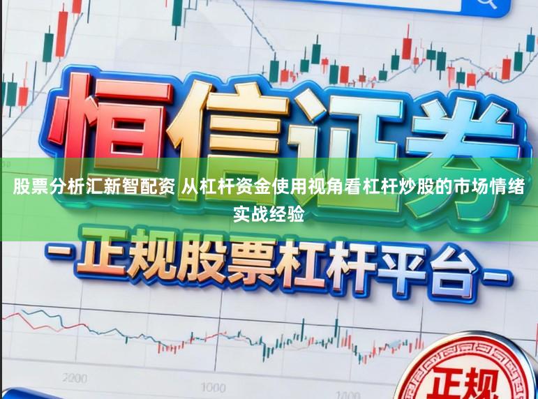 股票分析汇新智配资 从杠杆资金使用视角看杠杆炒股的市场情绪实战经验
