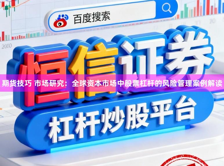 期货技巧 市场研究：全球资本市场中股票杠杆的风险管理案例解读