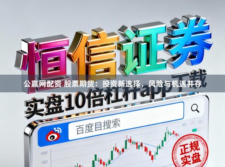 公赢网配资 股票期货：投资新选择，风险与机遇并存