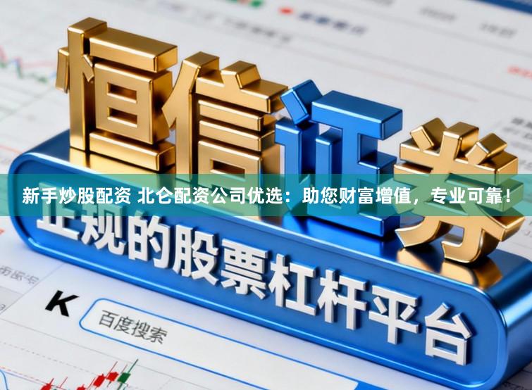 新手炒股配资 北仑配资公司优选：助您财富增值，专业可靠！