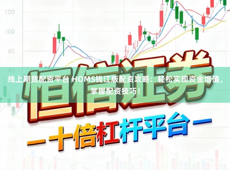 线上期货配资平台 HOMS钱江版配资攻略：轻松实现资金增值，掌握配资技巧！