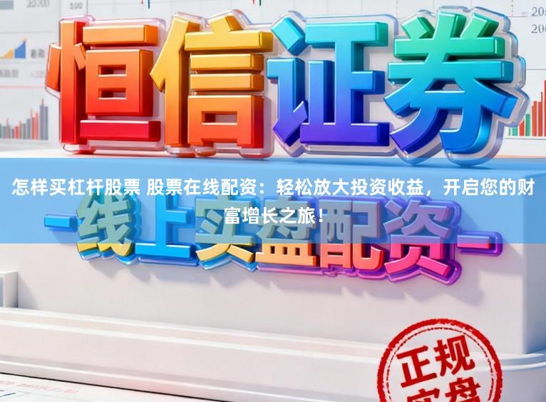 怎样买杠杆股票 股票在线配资：轻松放大投资收益，开启您的财富增长之旅！