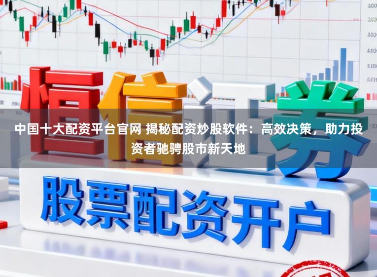 中国十大配资平台官网 揭秘配资炒股软件:高效决策,助力投资者驰骋股市新天地