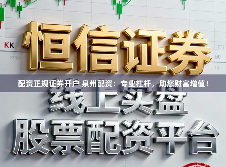 配资正规证券开户 泉州配资：专业杠杆，助您财富增值！