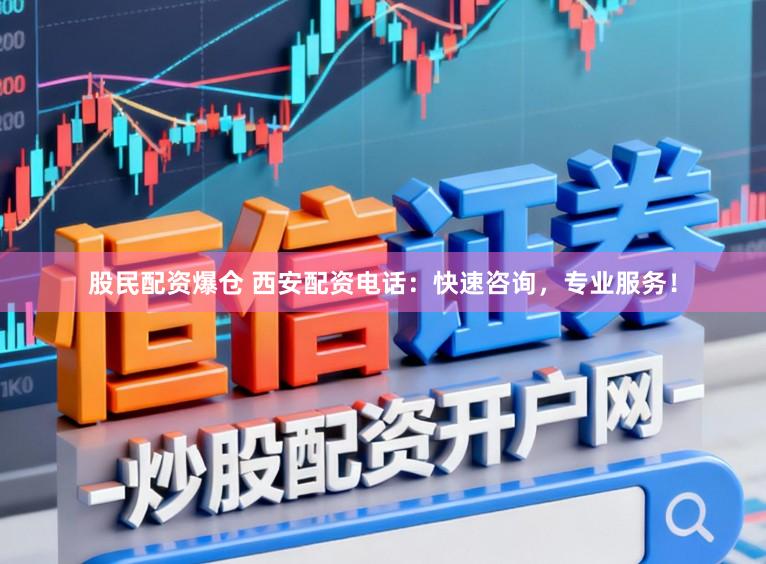 股民配资爆仓 西安配资电话：快速咨询，专业服务！