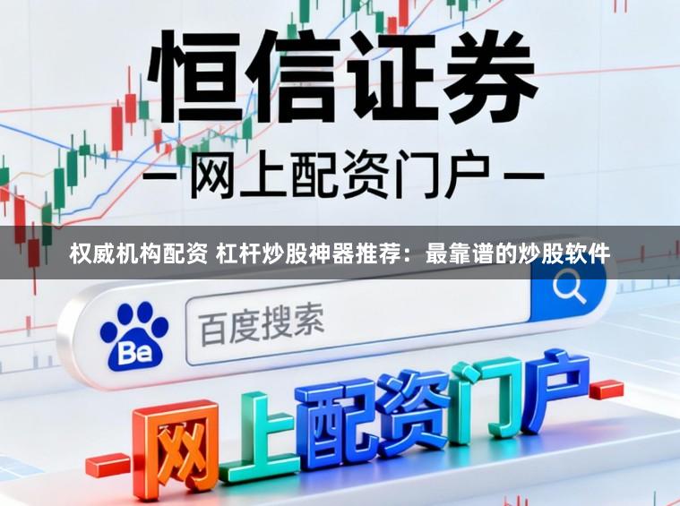 权威机构配资 杠杆炒股神器推荐：最靠谱的炒股软件