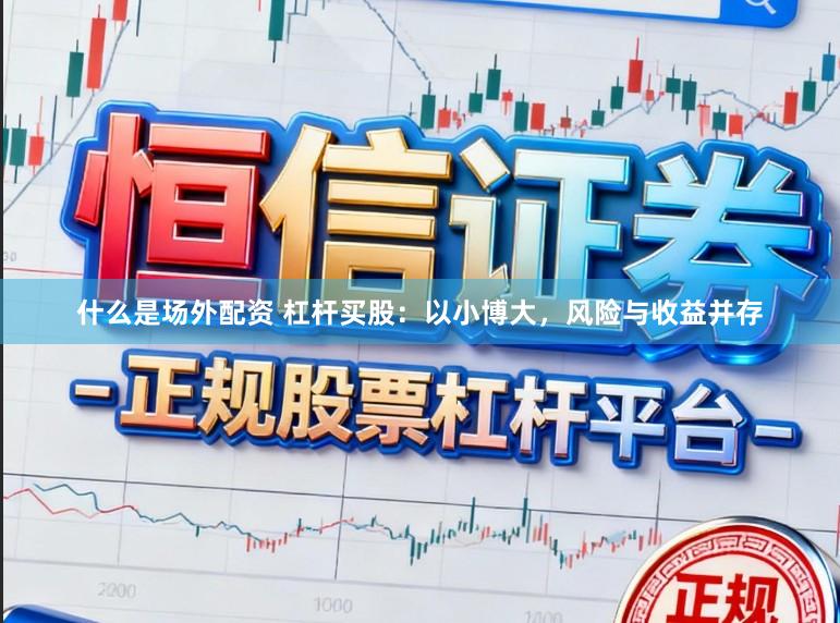 什么是场外配资 杠杆买股：以小博大，风险与收益并存