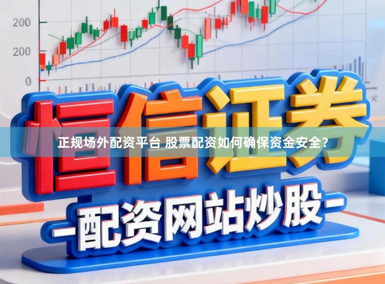 正规场外配资平台 股票配资如何确保资金安全？
