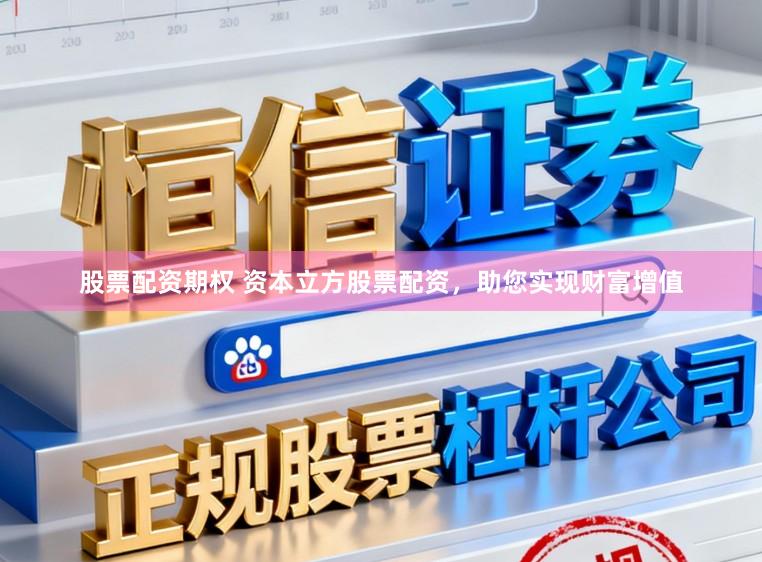 股票配资期权 资本立方股票配资，助您实现财富增值