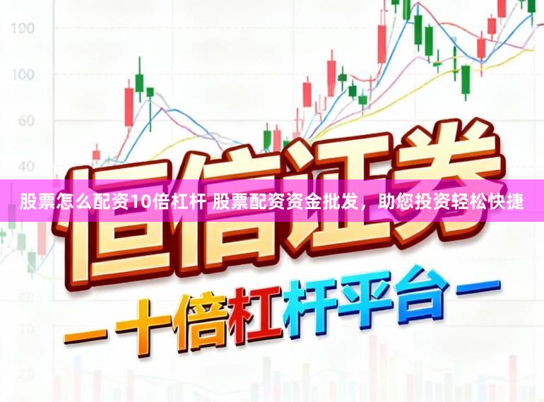 股票怎么配资10倍杠杆 股票配资资金批发，助您投资轻松快捷