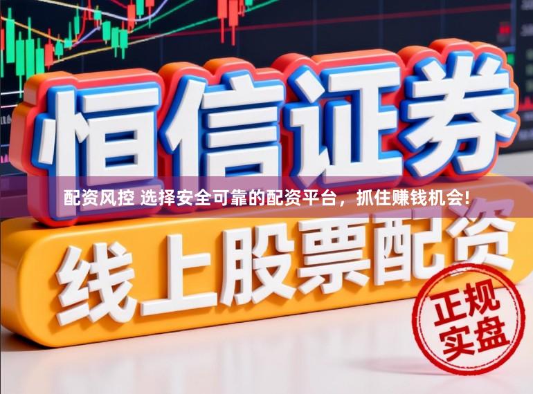 配资风控 选择安全可靠的配资平台，抓住赚钱机会!