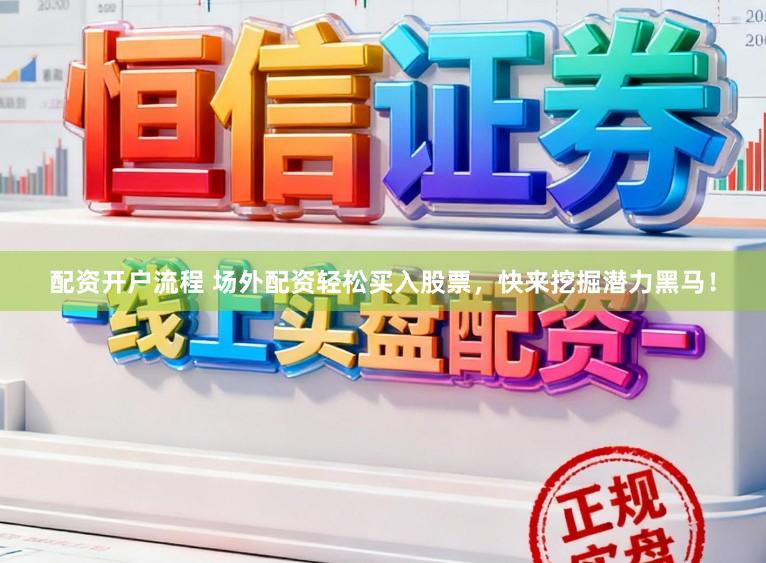 配资开户流程 场外配资轻松买入股票，快来挖掘潜力黑马！