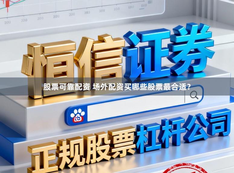 股票可靠配资 场外配资买哪些股票最合适？