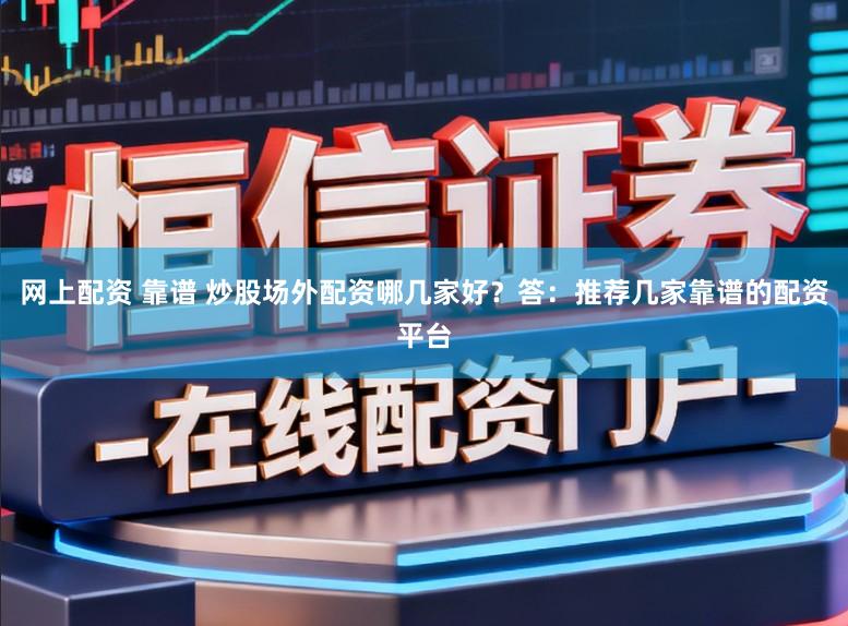 网上配资 靠谱 炒股场外配资哪几家好?答:推荐几家靠谱的配资平台