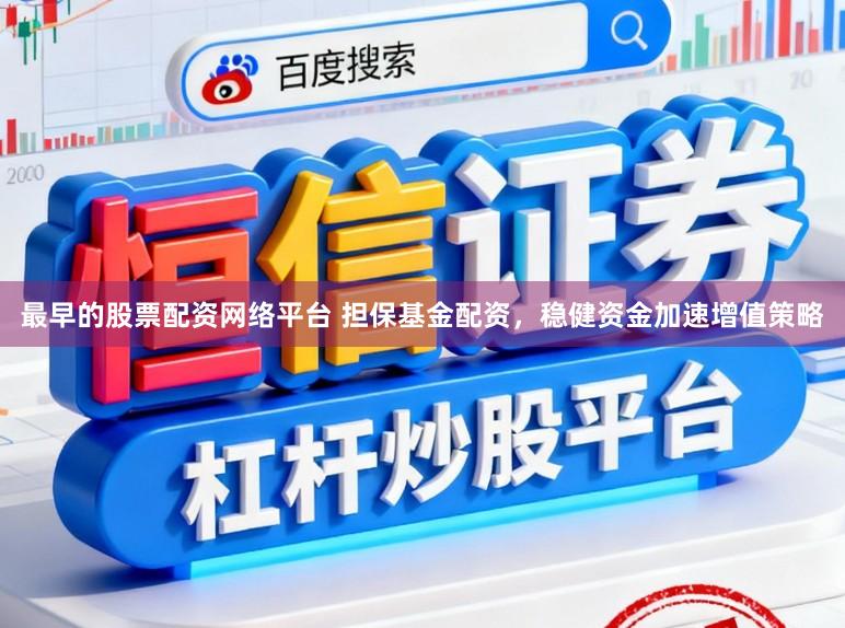 最早的股票配资网络平台 担保基金配资，稳健资金加速增值策略