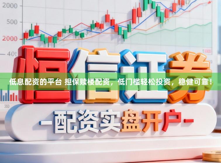 低息配资的平台 担保赎楼配资，低门槛轻松投资，稳健可靠！