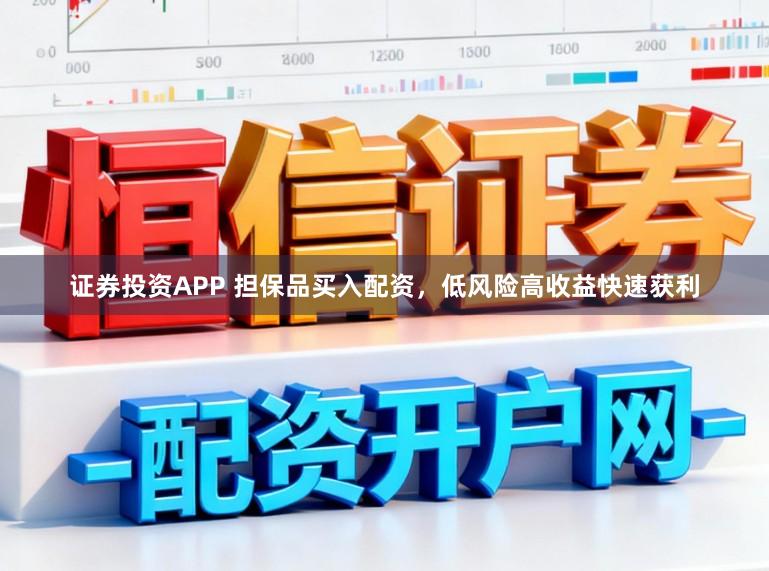 证券投资APP 担保品买入配资，低风险高收益快速获利