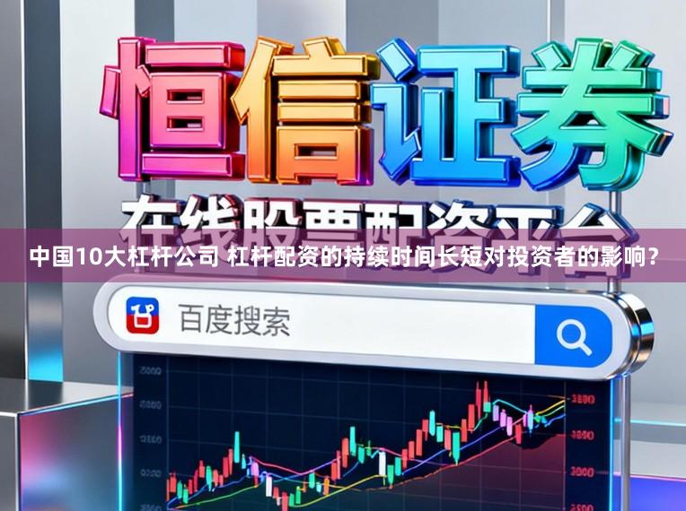 中国10大杠杆公司 杠杆配资的持续时间长短对投资者的影响？