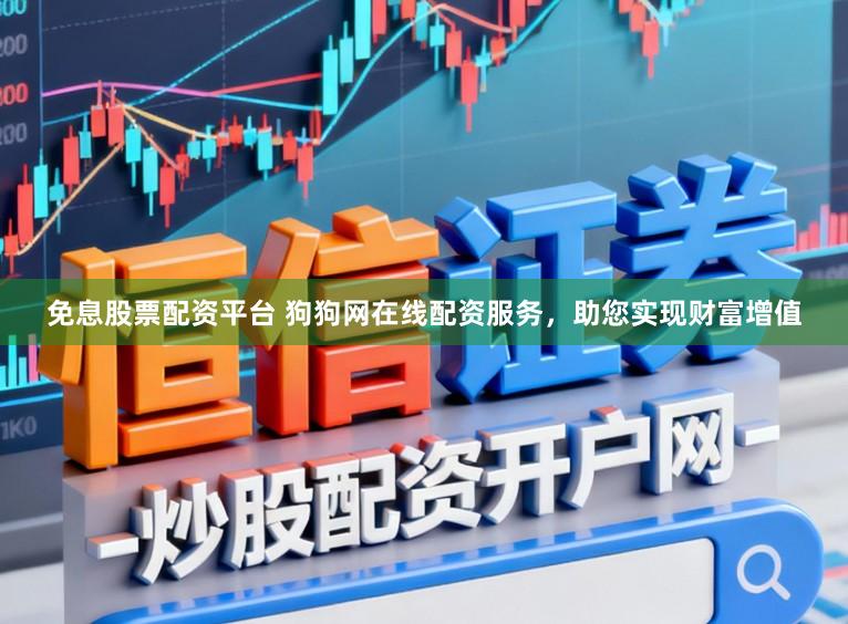 免息股票配资平台 狗狗网在线配资服务，助您实现财富增值