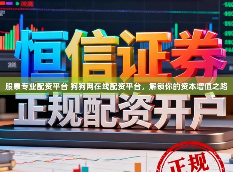 股票专业配资平台 狗狗网在线配资平台，解锁你的资本增值之路