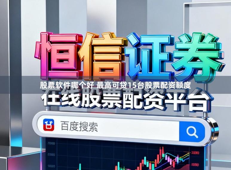 股票软件哪个好 最高可贷15台股票配资额度