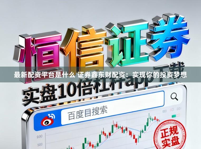 最新配资平台是什么 证券鑫东财配资：实现你的投资梦想