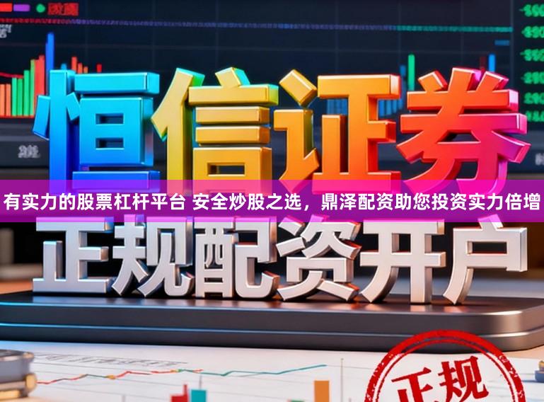 有实力的股票杠杆平台 安全炒股之选，鼎泽配资助您投资实力倍增