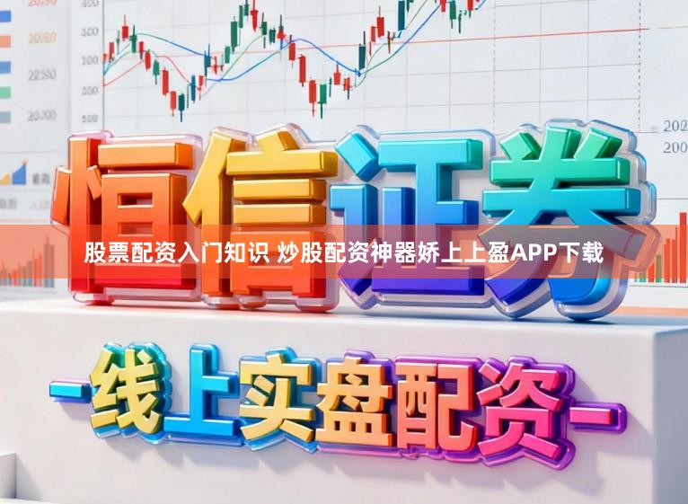 股票配资入门知识 炒股配资神器娇上上盈APP下载