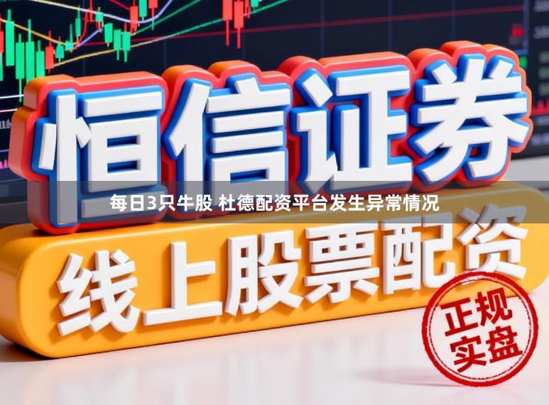 每日3只牛股 杜德配资平台发生异常情况