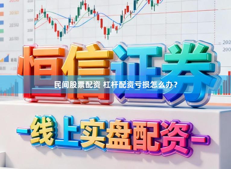 民间股票配资 杠杆配资亏损怎么办？